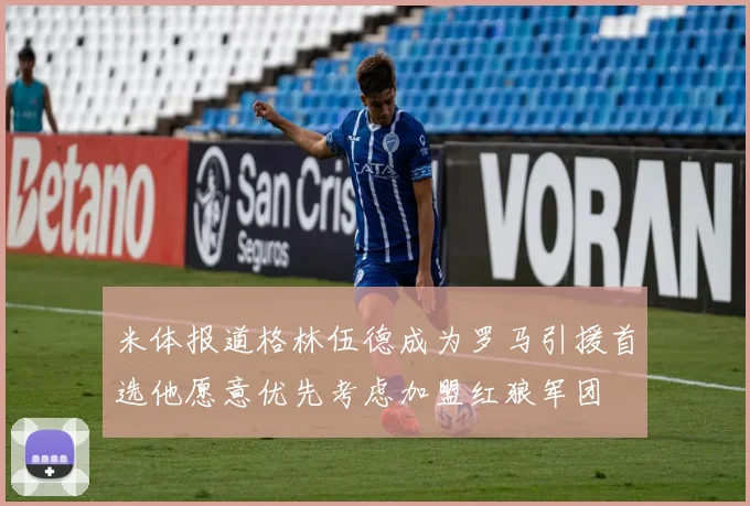 米体报道格林伍德成为罗马引援首选他愿意优先考虑加盟红狼军团
