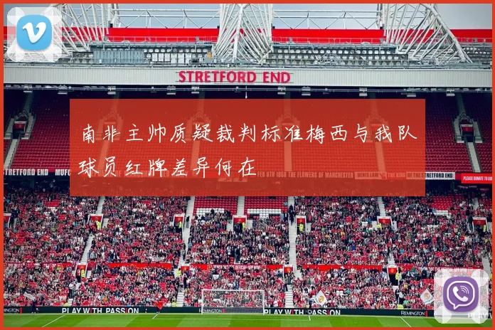 南非主帅质疑裁判标准梅西与我队球员红牌差异何在