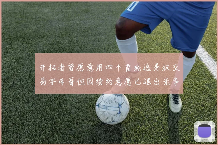 开拓者曾愿意用四个首轮选秀权交易字母哥但因续约意愿已退出竞争
