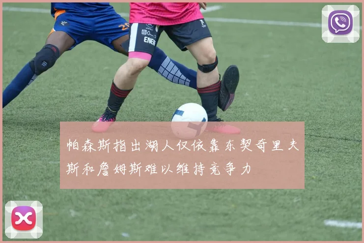 帕森斯指出湖人仅依靠东契奇里夫斯和詹姆斯难以维持竞争力