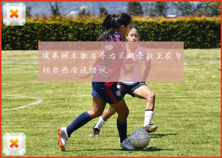 埃弗顿未激活乔治买断条款正在与切尔西洽谈协议