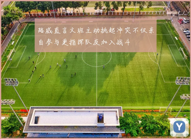 路威直言文班主动挑起冲突不仅亲自参与更指挥队友加入战斗